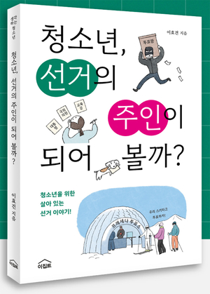 [신간 도서] 청소년, 선거의 주인이 되어 볼까? / 저자 이효건