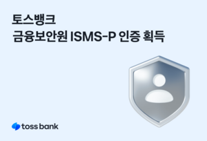 토스뱅크, 금융보안원 ISMS-P 인증 획득…“안정성 확인”